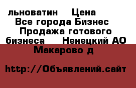 льноватин  › Цена ­ 100 - Все города Бизнес » Продажа готового бизнеса   . Ненецкий АО,Макарово д.